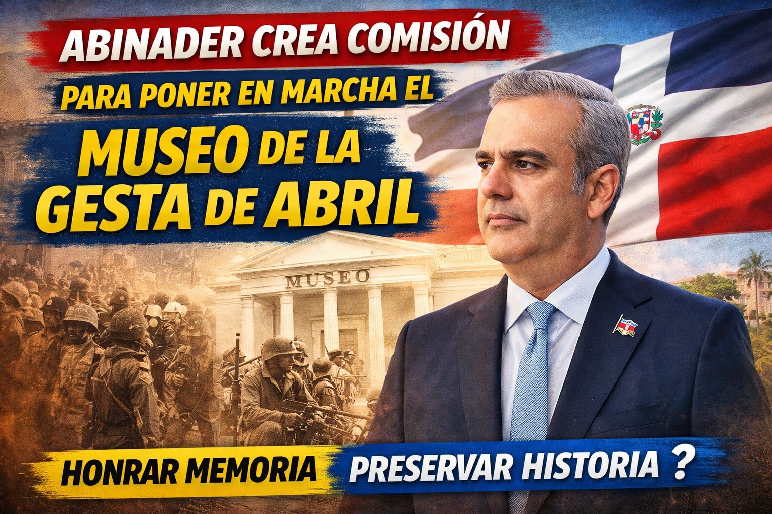 Abinader crea comisión para activar Museo de la Gesta de Abril y fortalecer la memoria histórica